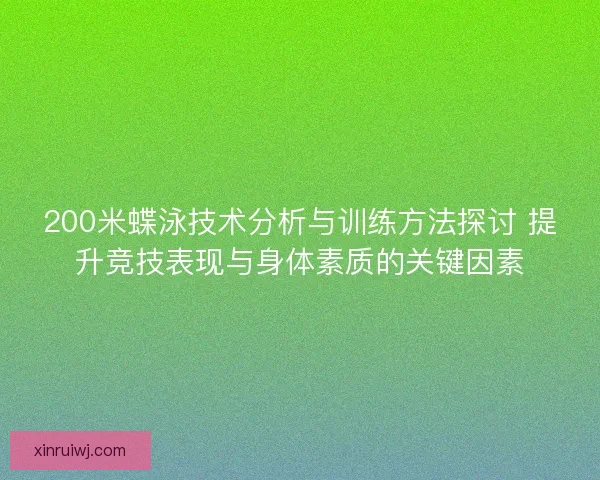 200米蝶泳技术分析与训练方法探讨 提升竞技表现与身体素质的关键因素 200米蝶泳技术分析与训练方法探讨 提升竞技表现与身体素质的关键因素
