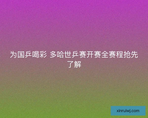 为国乒喝彩 多哈世乒赛开赛全赛程抢先了解