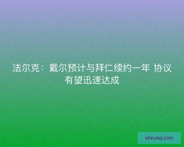 法尔克：戴尔预计与拜仁续约一年 协议有望迅速达成