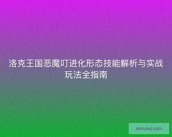 洛克王国恶魔叮进化形态技能解析与实战玩法全指南